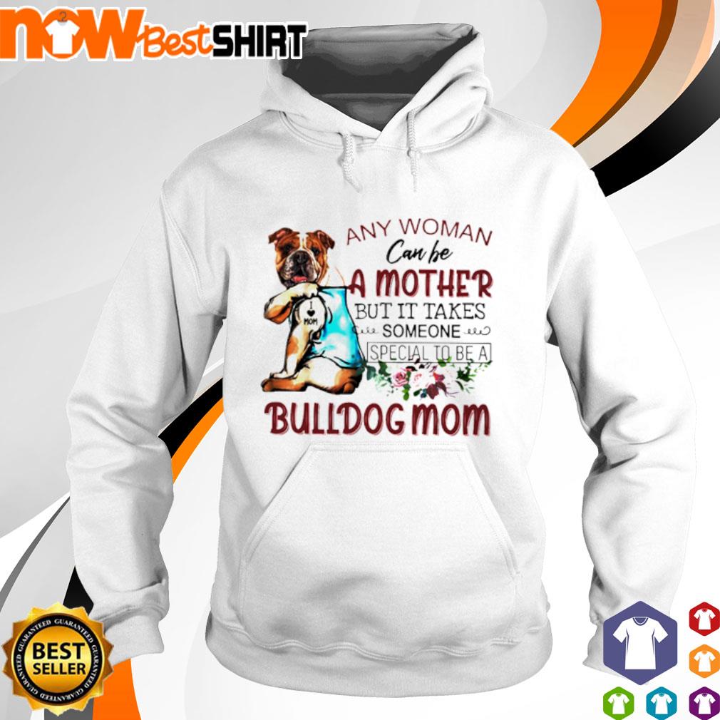 Any woman can be a mother but it takes someone special to be a Bulldog mom s hoodie