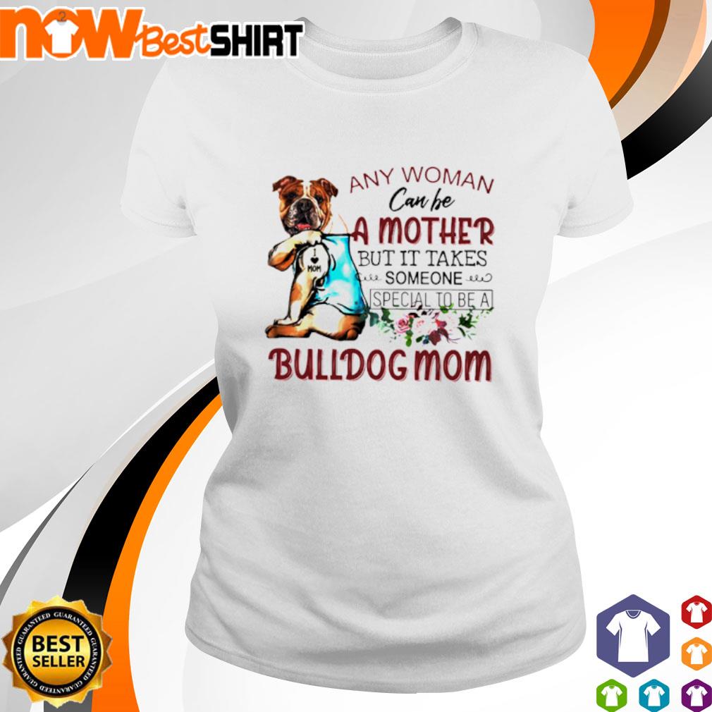 Any woman can be a mother but it takes someone special to be a Bulldog mom shirt