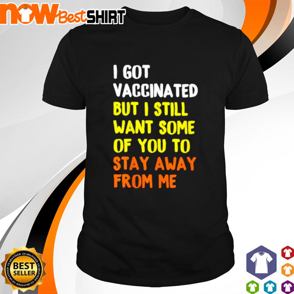 Awesome I got vaccinated but I still want some of you to stay away from me shirt