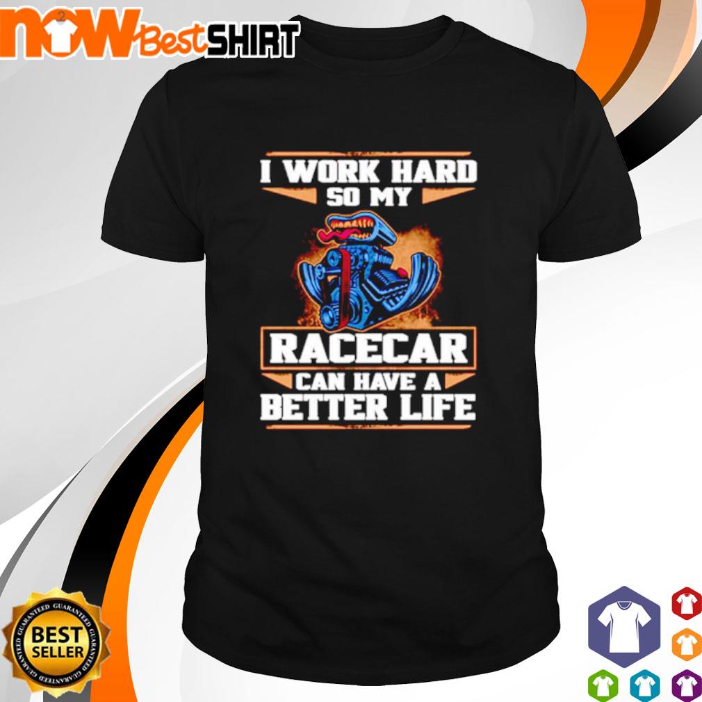 Awesome I work hard so my race car can have a better life shirt