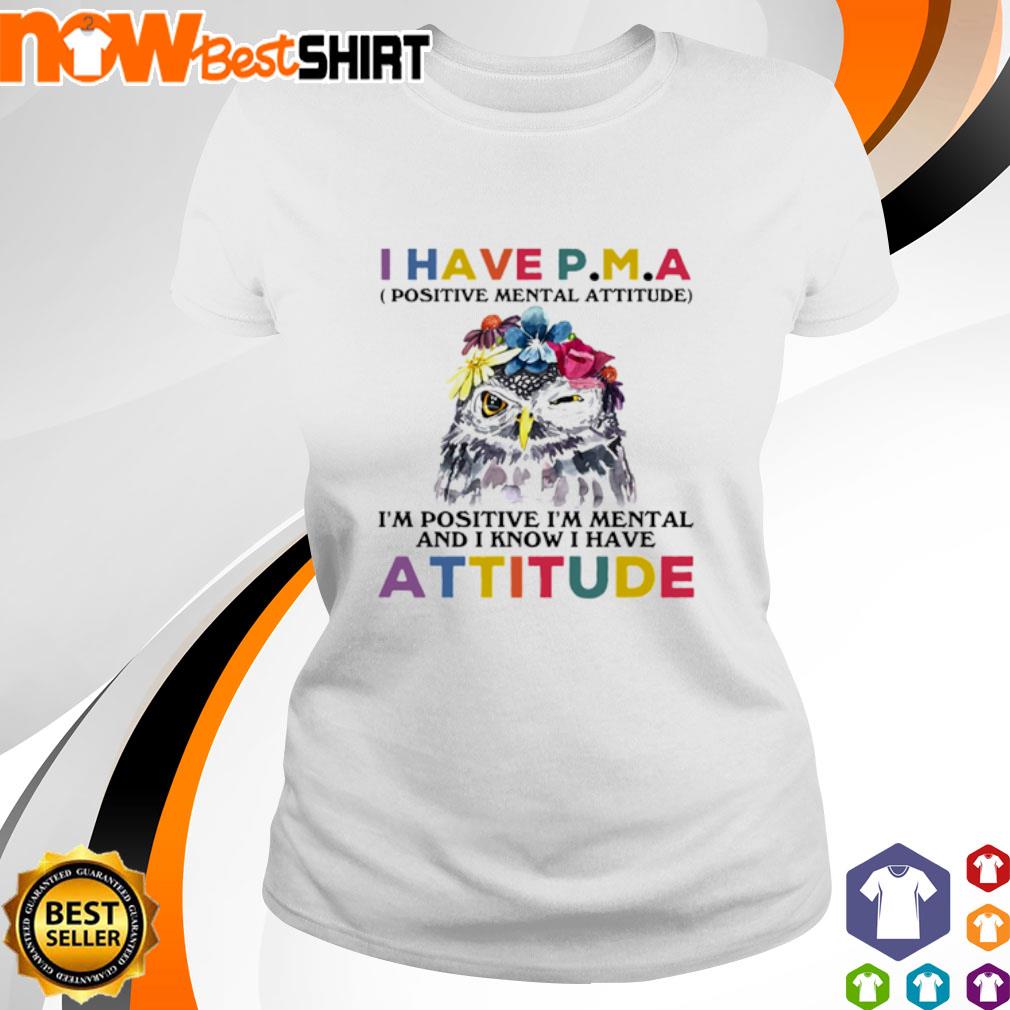 Awesome Owl I have P.M.A positive mental attitude I'm positive I'm mental and I know I have attitude shirt