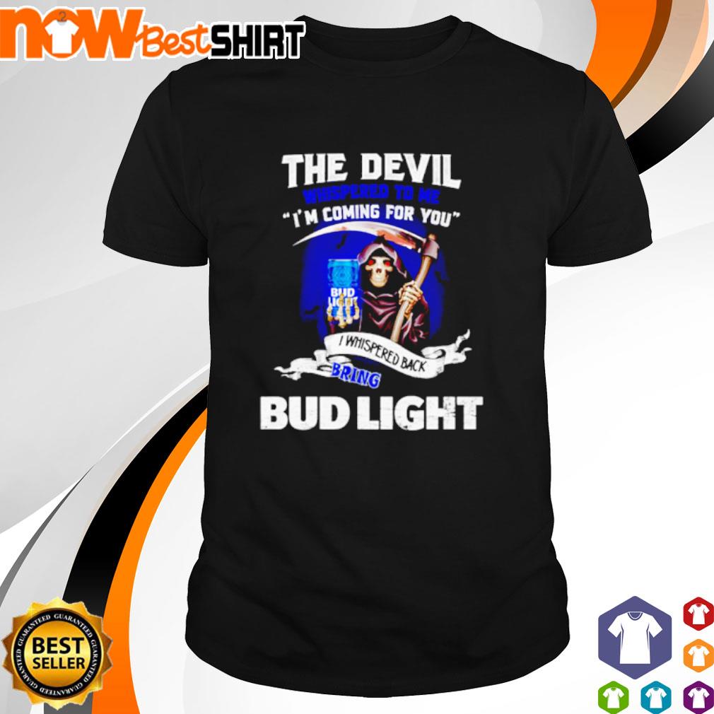 Bud Light The devil whispered to me I'm coming for you I whispered back bring Bud Light shirt