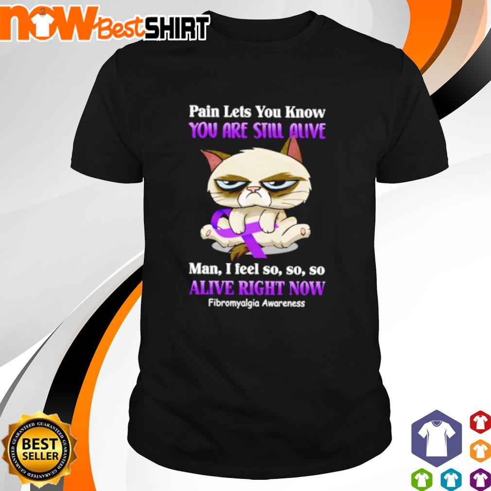 Cat pain lets you know you are still alive man I feel so so so alive right now Fibromyalgia Awareness shirt