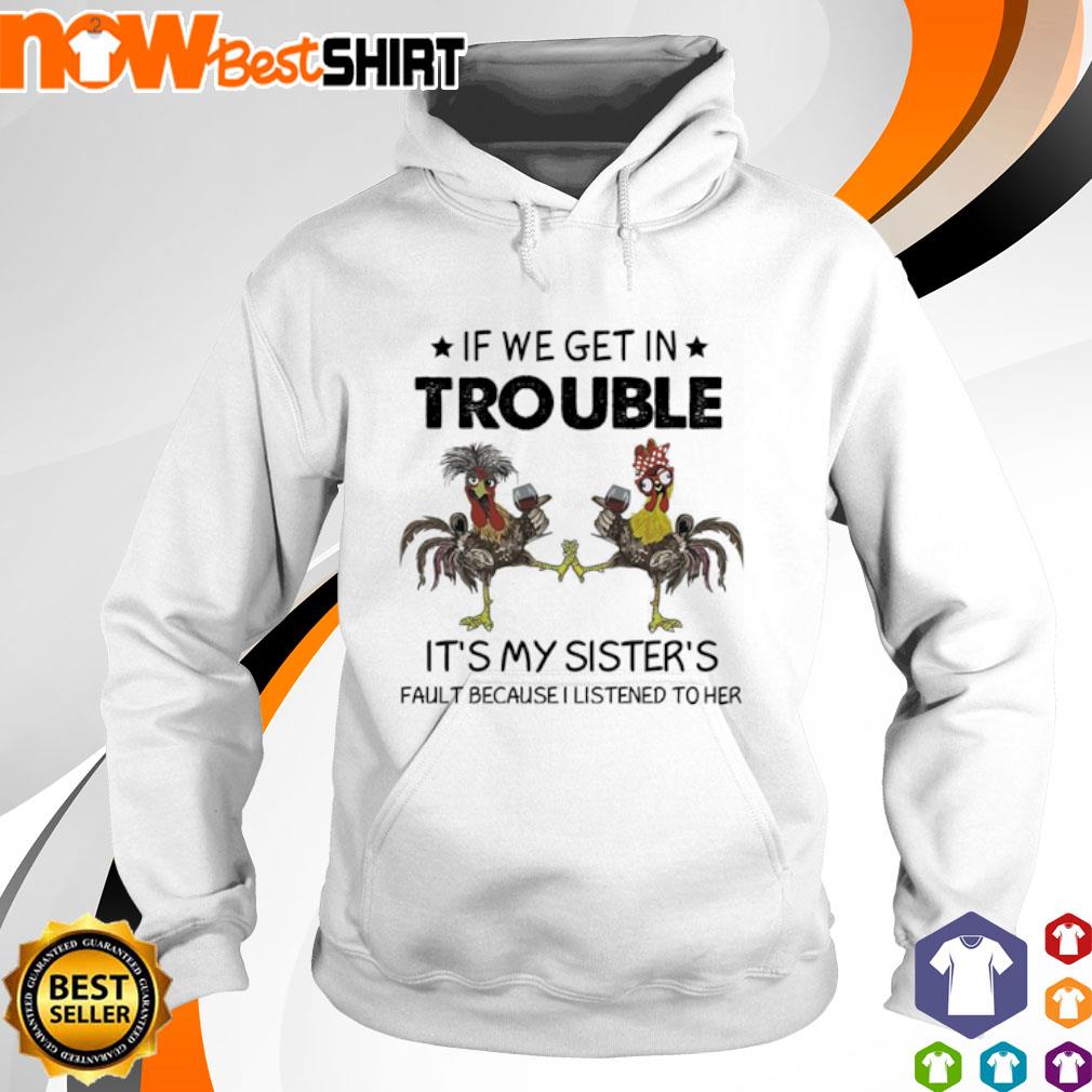 Chicken If we get in trouble It's my sister's fault because I listened to her s hoodie