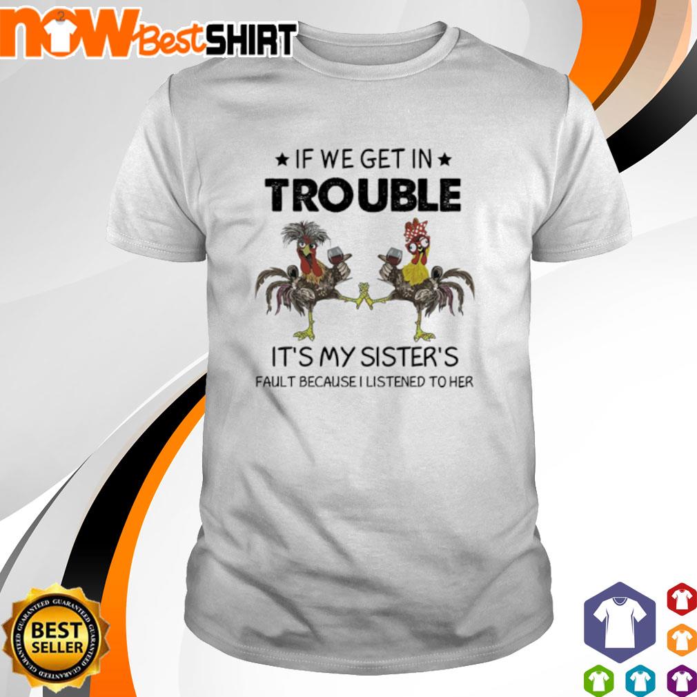 Chicken If we get in trouble It's my sister's fault because I listened to her shirt