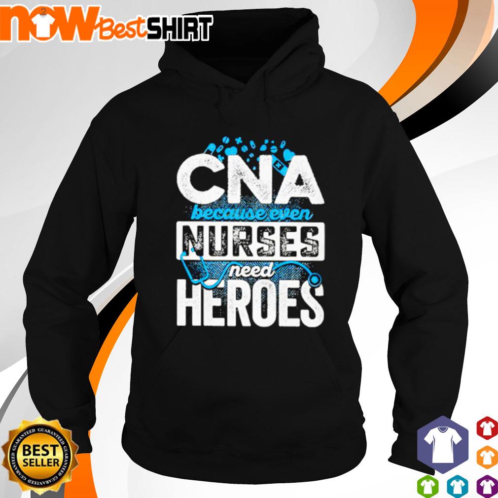 CNA because even nurses need heroes s hoodie