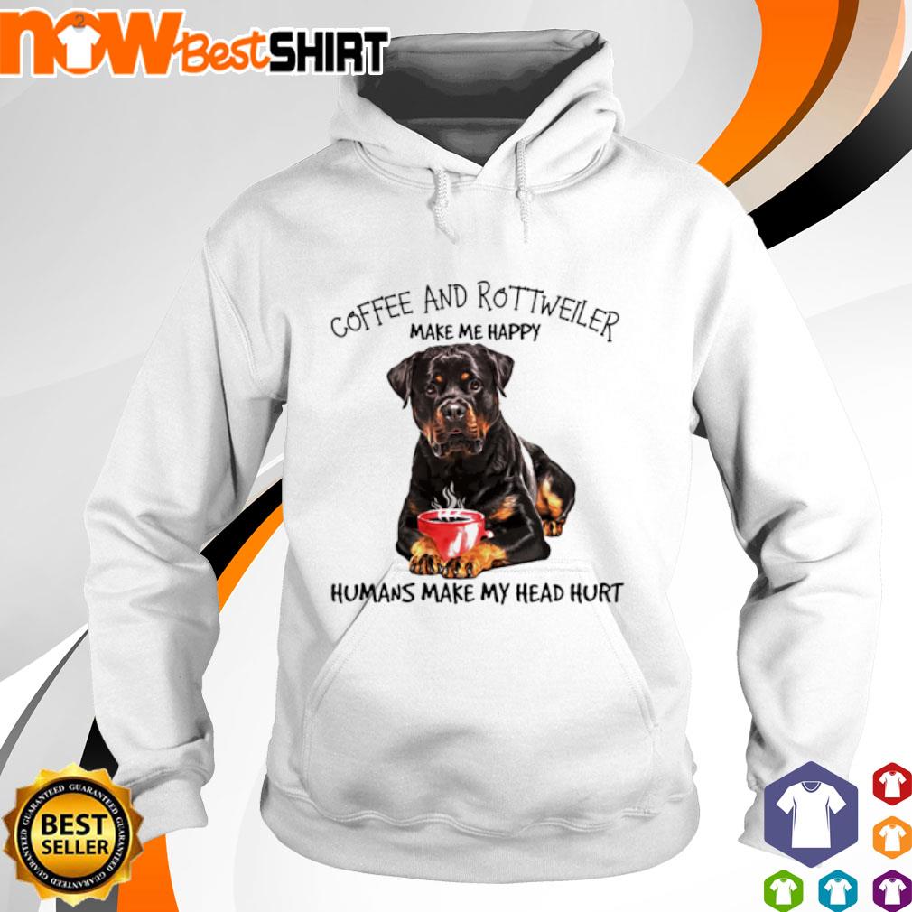 Coffee and Rottweiler make me happy humans make my head hurt s hoodie