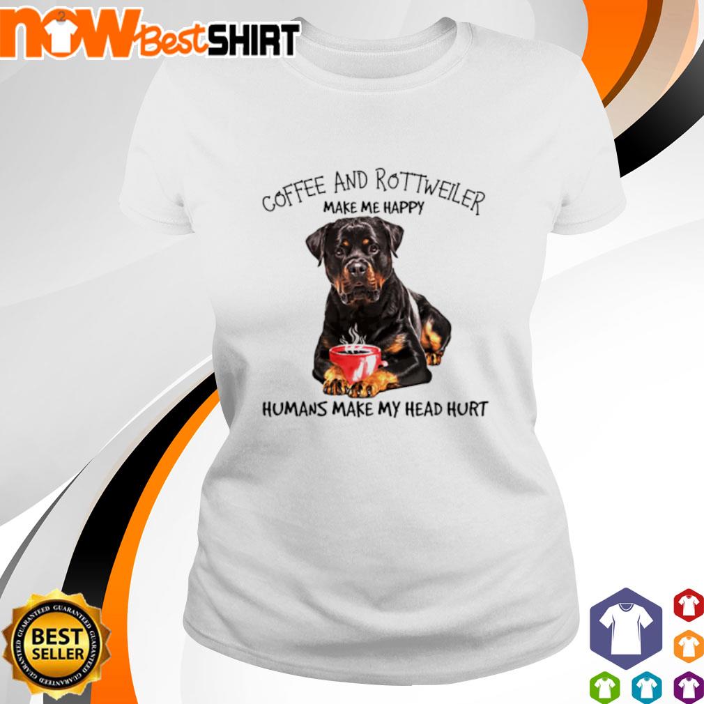 Coffee and Rottweiler make me happy humans make my head hurt shirt