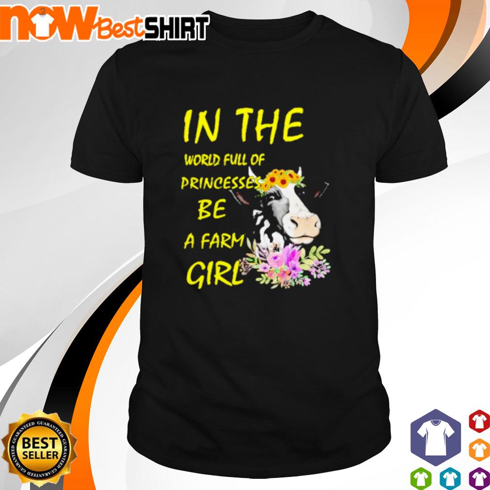 Cow in the world full of princesses be a farm girl shirt