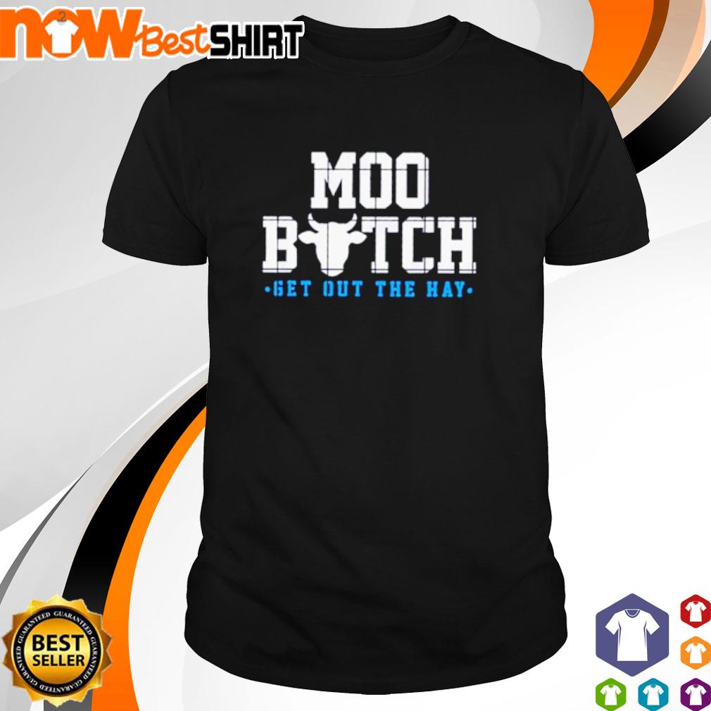 Cow moo bitch get out the hay shirt