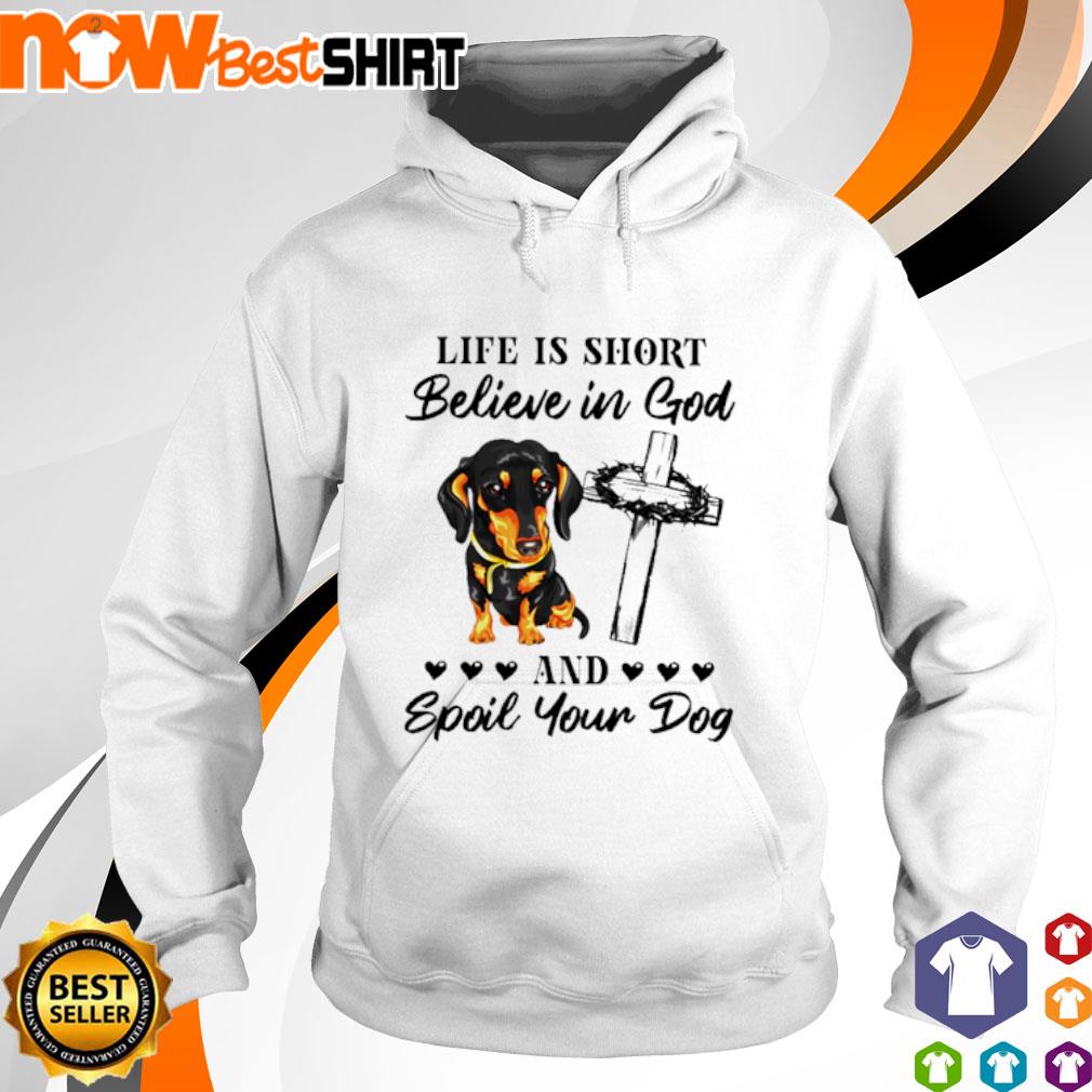 Dachshund life is short believe in god and spoil your dog s hoodie