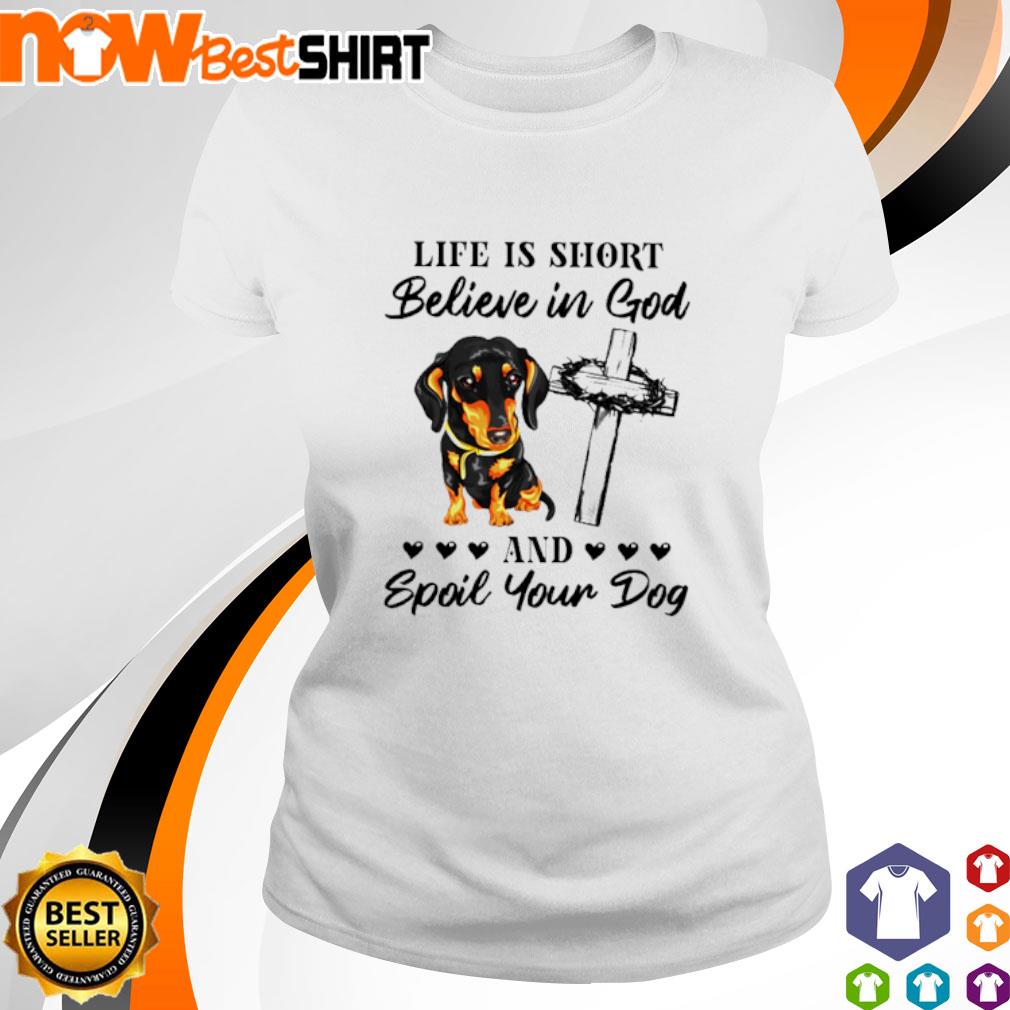 Dachshund life is short believe in god and spoil your dog shirt