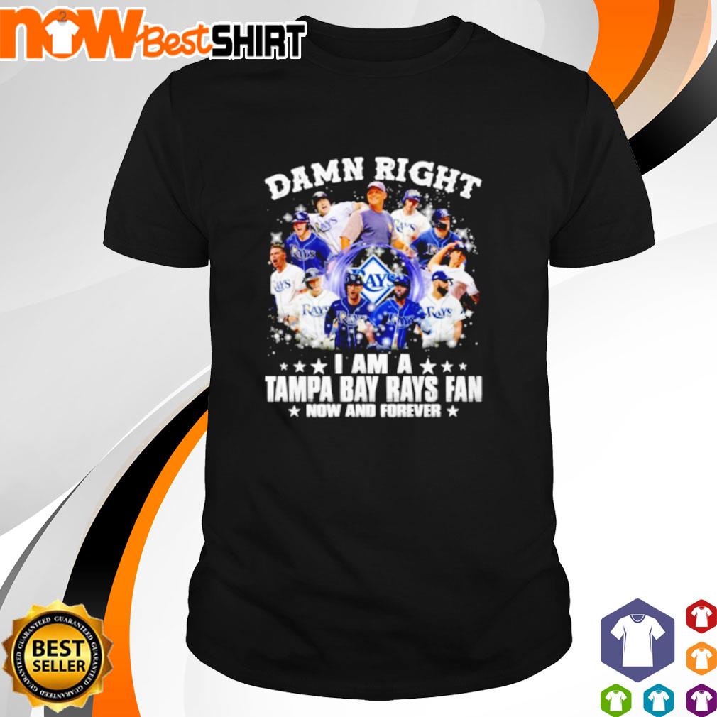 Damn right I am a Tampa Bay Rays Fan now and forever shirt