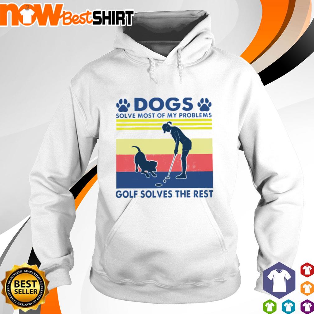 Dogs solve most of my problems Golf solves the rest vintage s hoodie