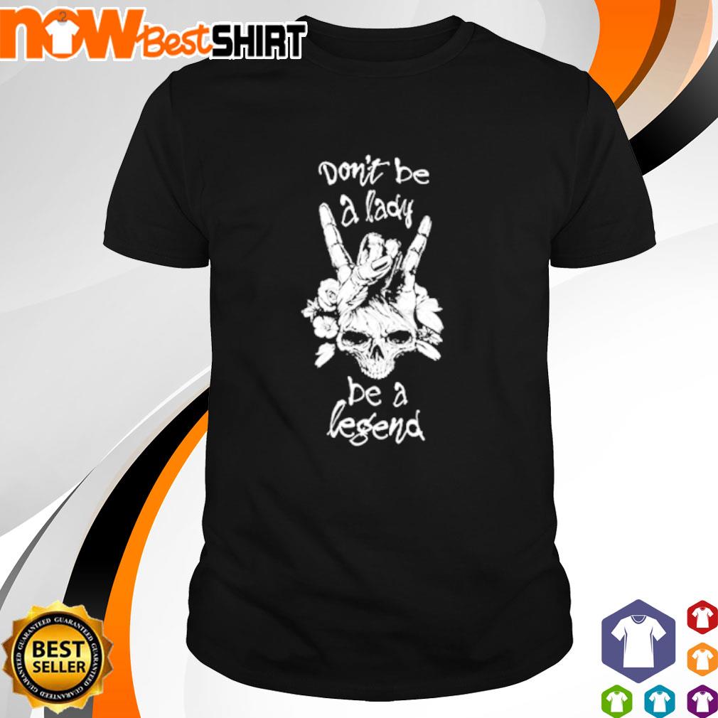 Don't be a lady be a legend skull shirt
