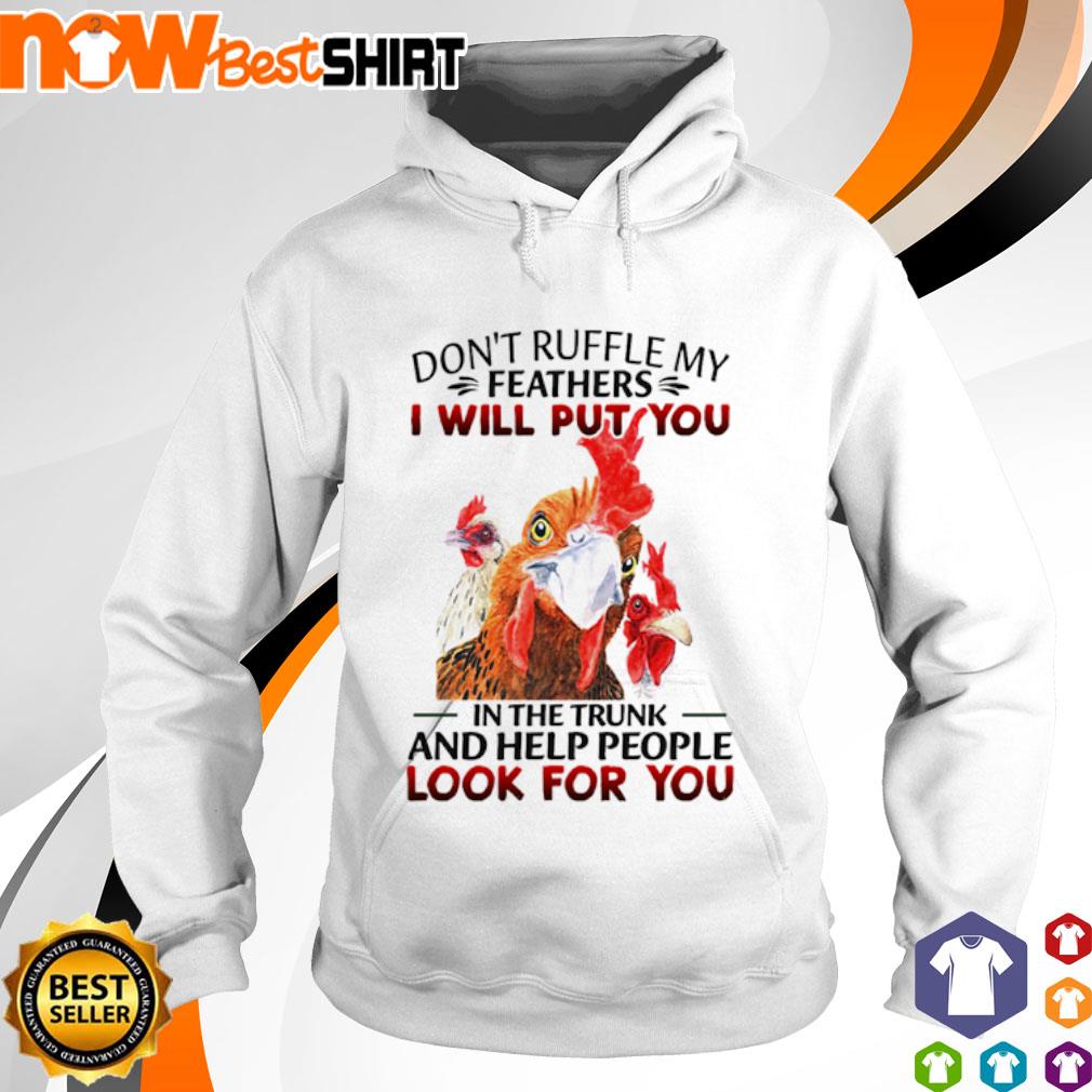 Don't ruffle my feathers I will put you in the trunk and help people look for you Chickens s hoodie