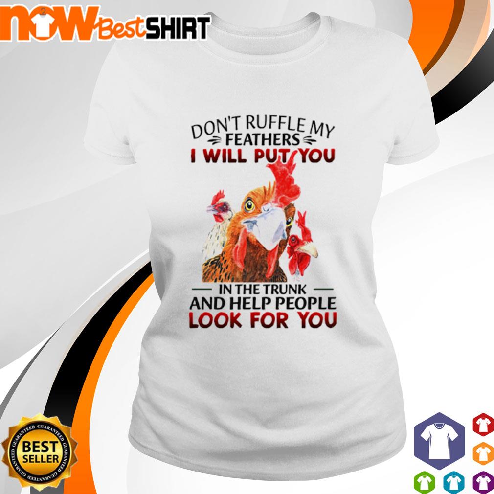 Don't ruffle my feathers I will put you in the trunk and help people look for you Chickens shirt