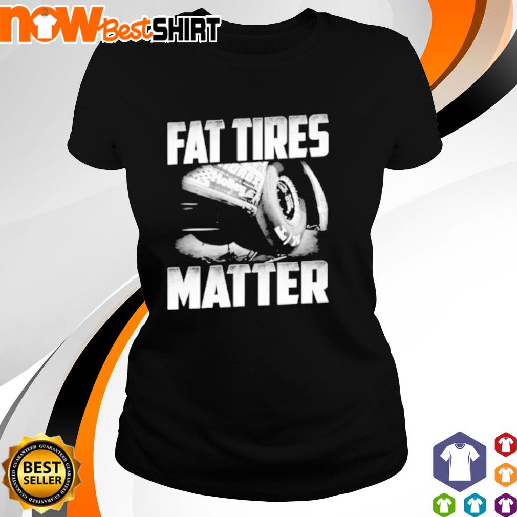 Drag racing fat tires matter shirt, hoodie, sweatshirt and tank top