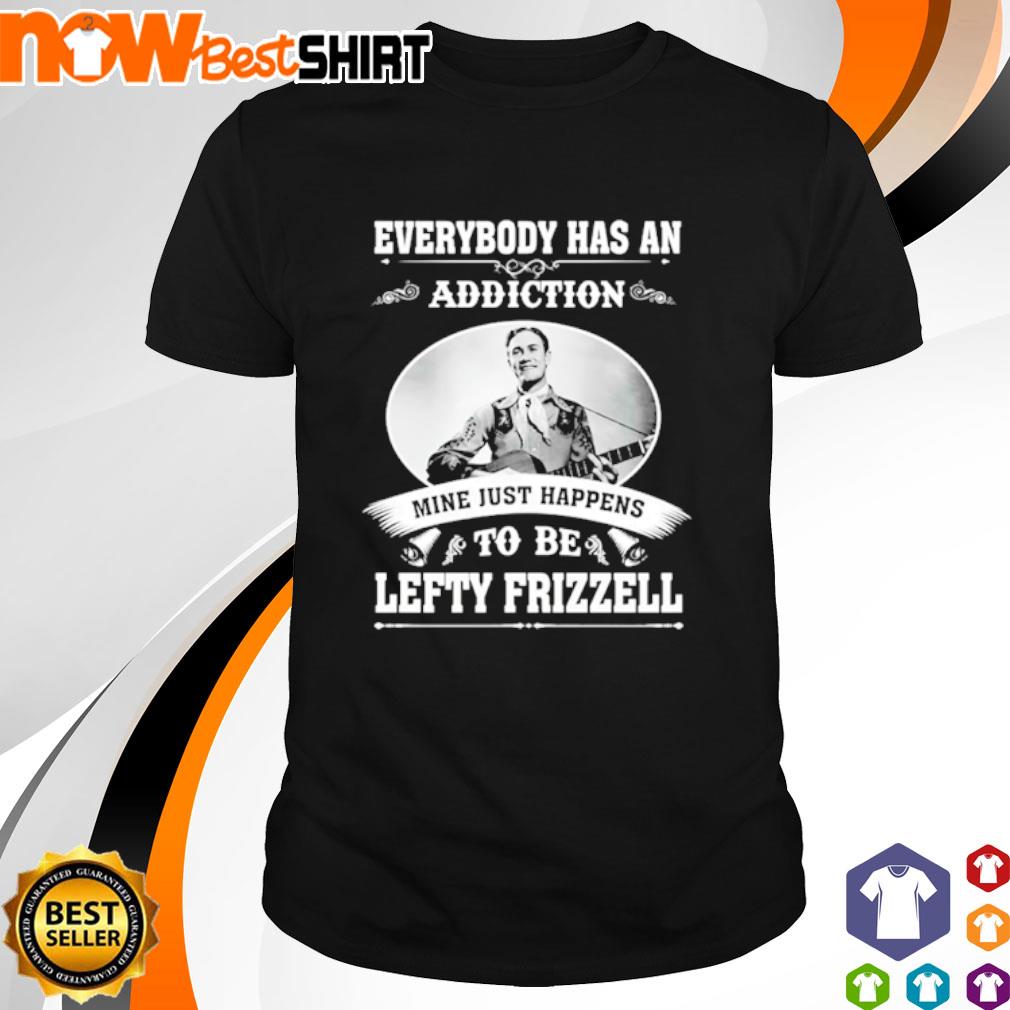 Everybody has an addiction mine just happens to be Lefty Frizzell shirt