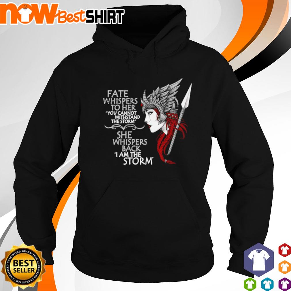 Fate whispers to her you cannot withstand the storm she whispers back I am the storm s hoodie
