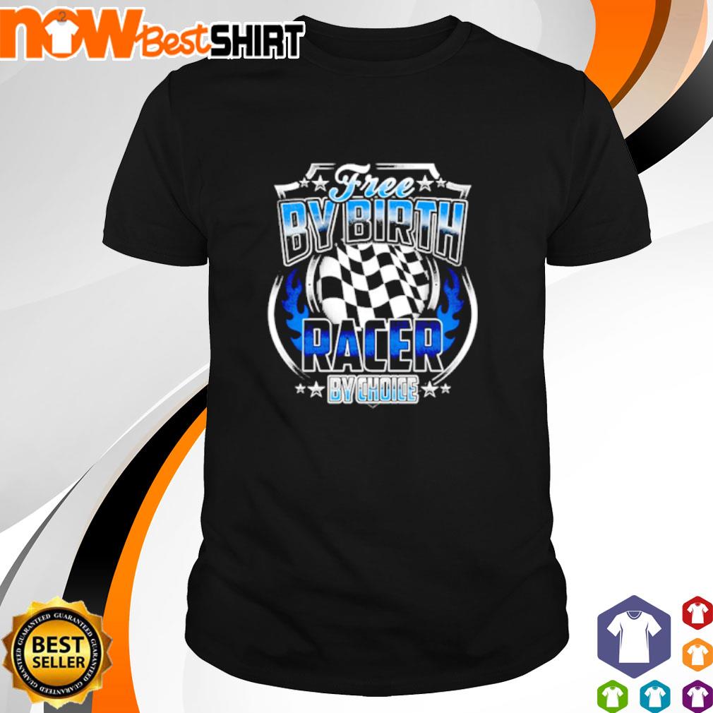 Free by birth racer by choice shirt