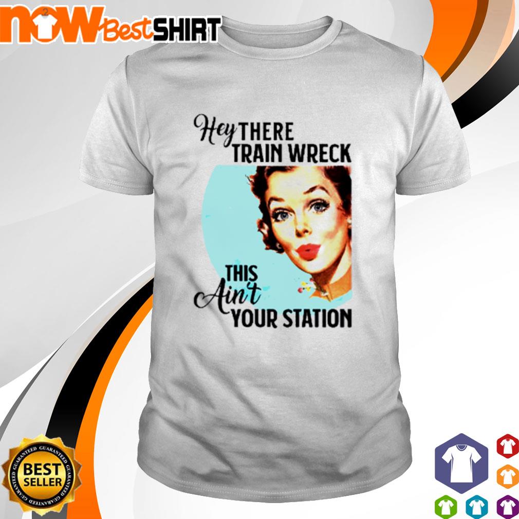 Hey there Train Wreck this ain't your station shirt