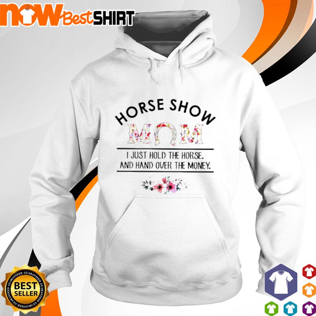 Horse show mom I just hold the horse and hand over the money s hoodie