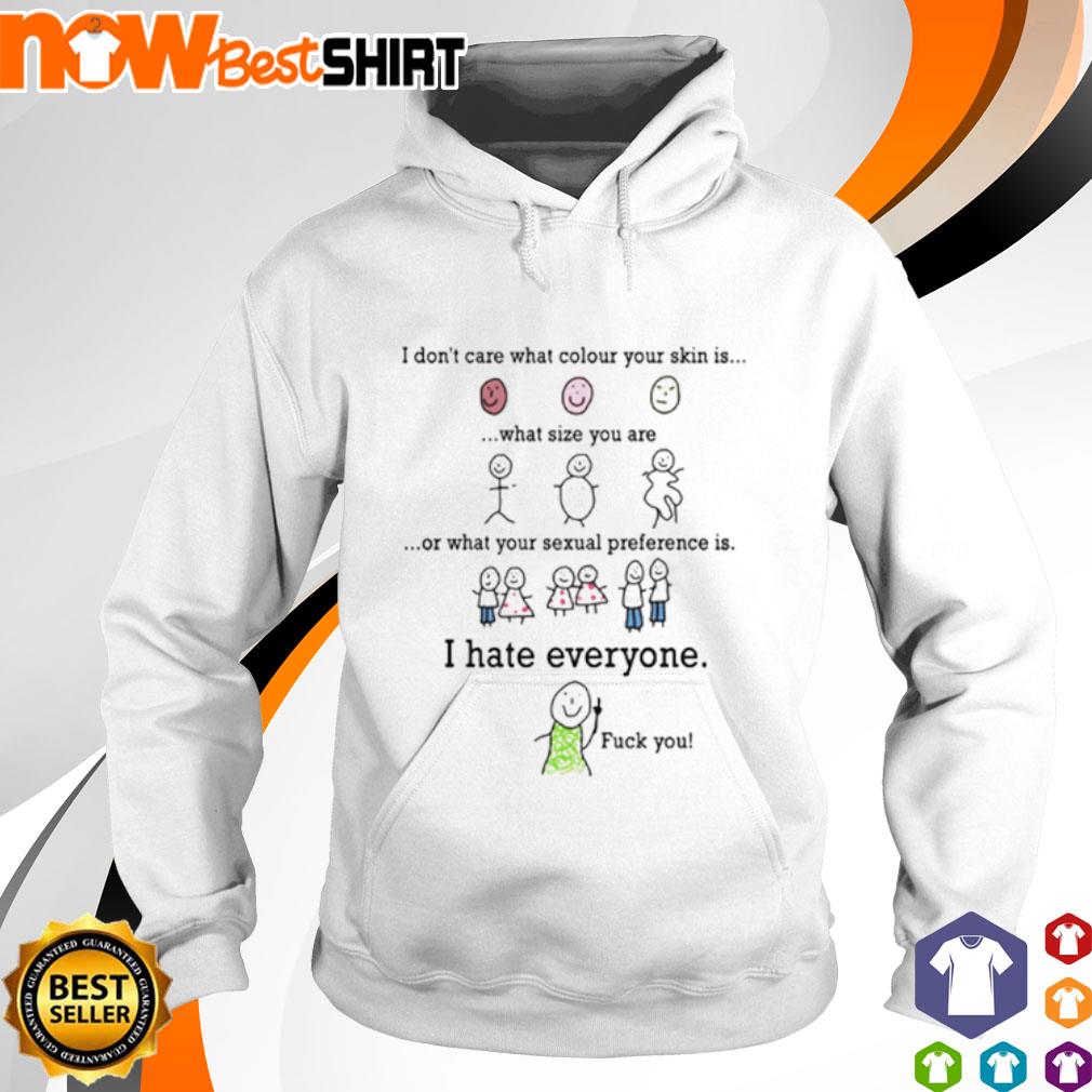 I don't care what colour your skin is what size you are I hate everyone fuck you s hoodie