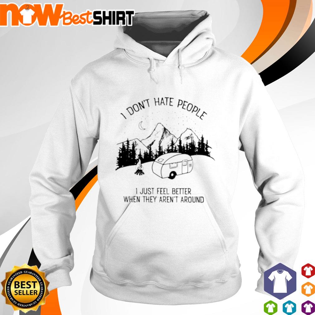 I don't hate people I just feel better when they aren't around camping s hoodie