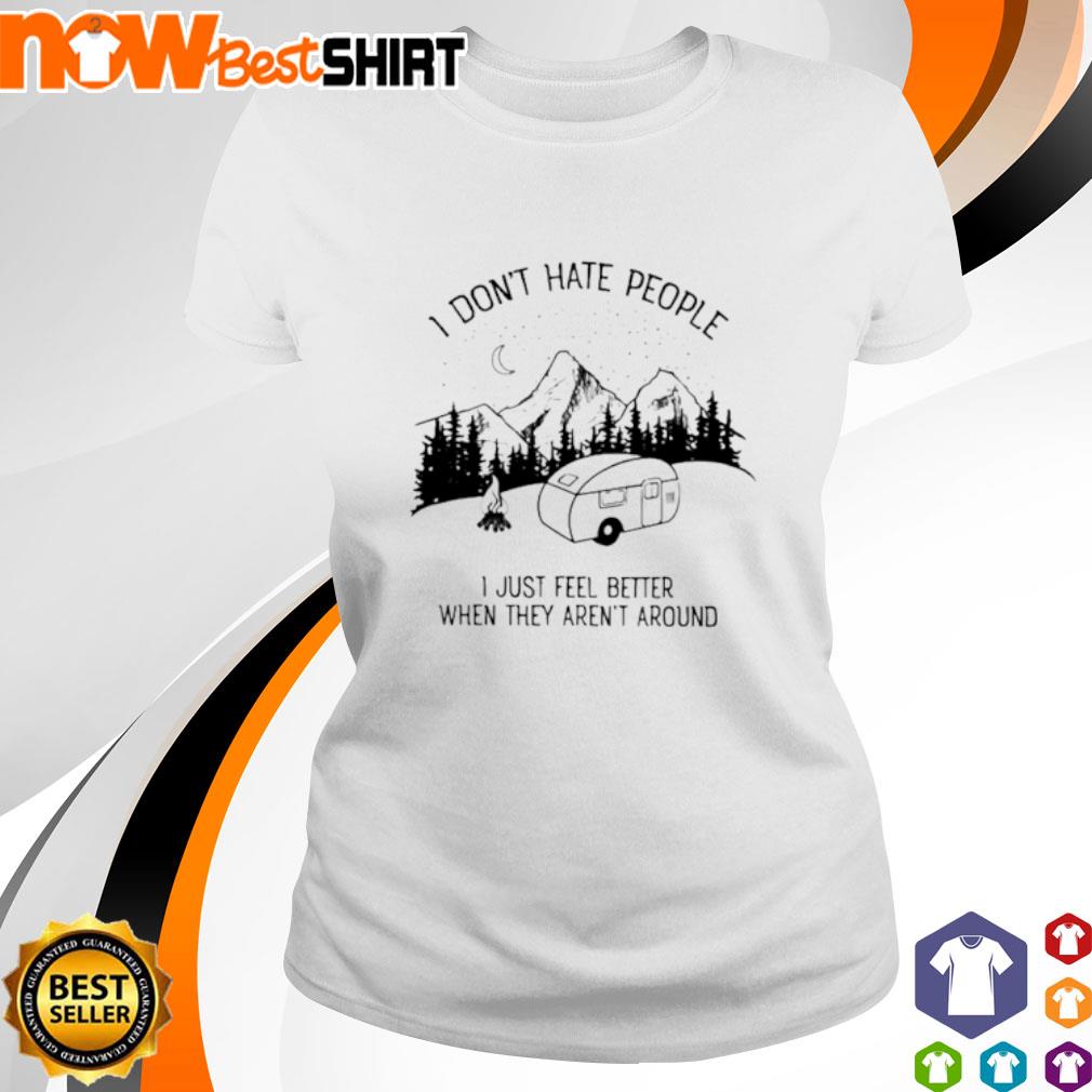 I don't hate people I just feel better when they aren't around camping shirt