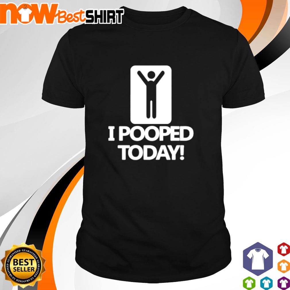 I pooped today shirt