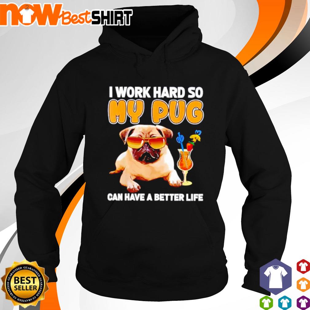 I work hard so my Pug can have a better life s hoodie