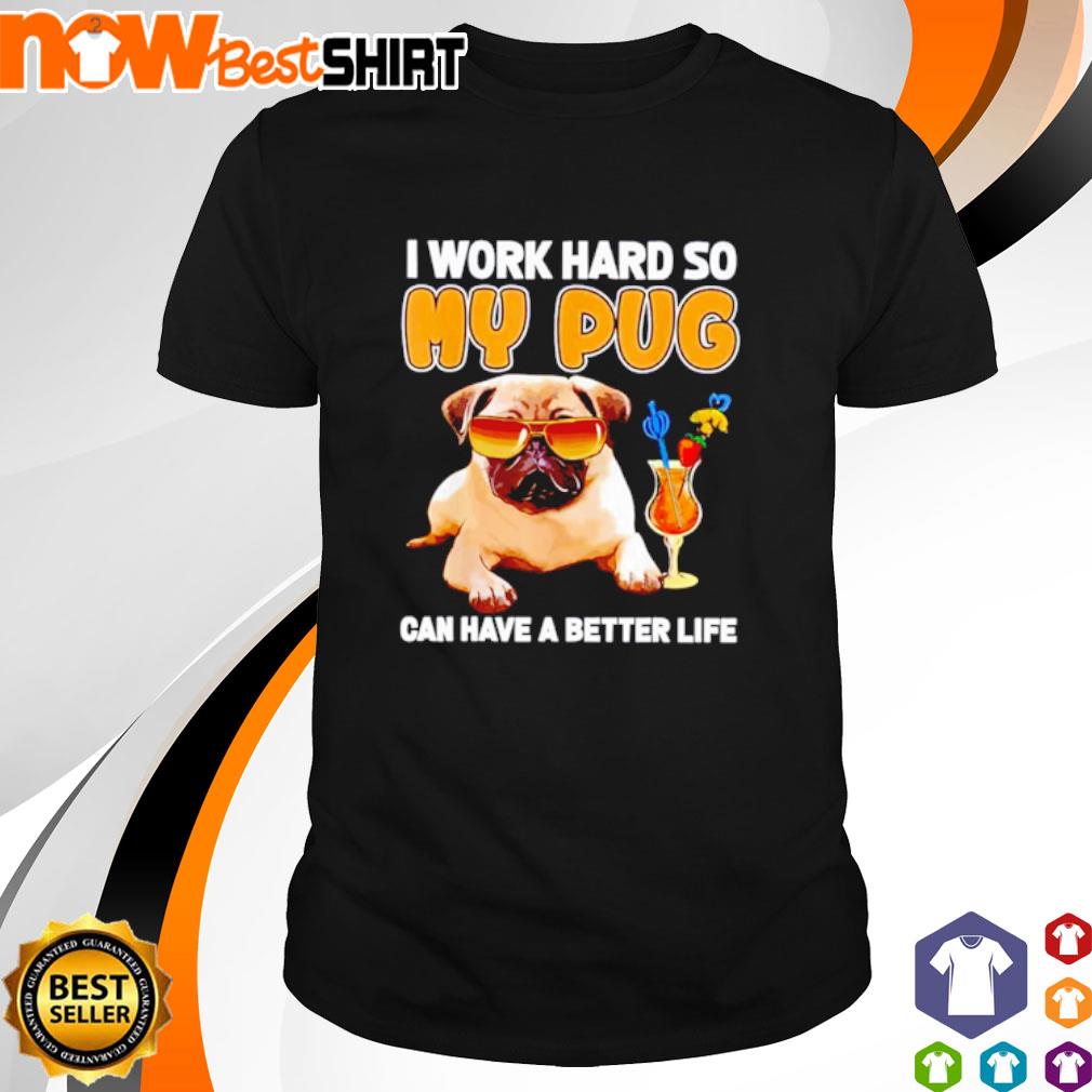 I work hard so my Pug can have a better life shirt