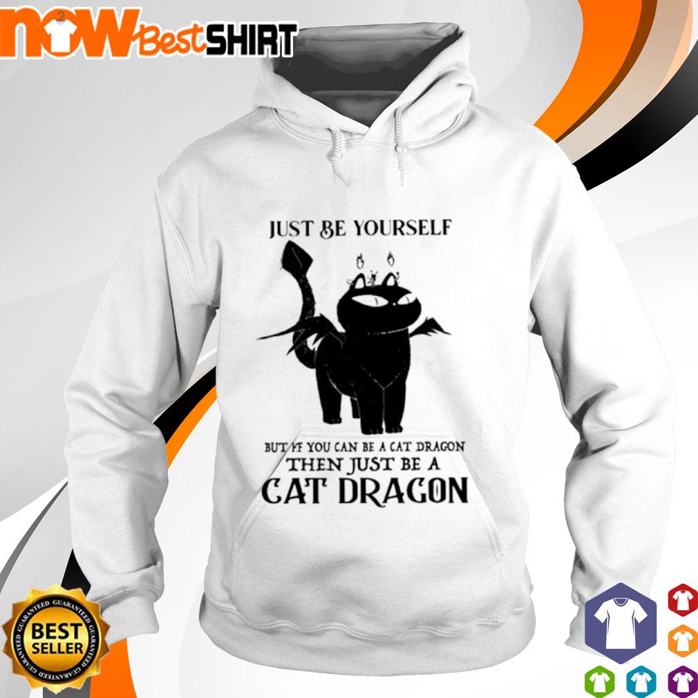 Just be yourself but if you can be a cat dragon then just be a cat dragon s hoodie