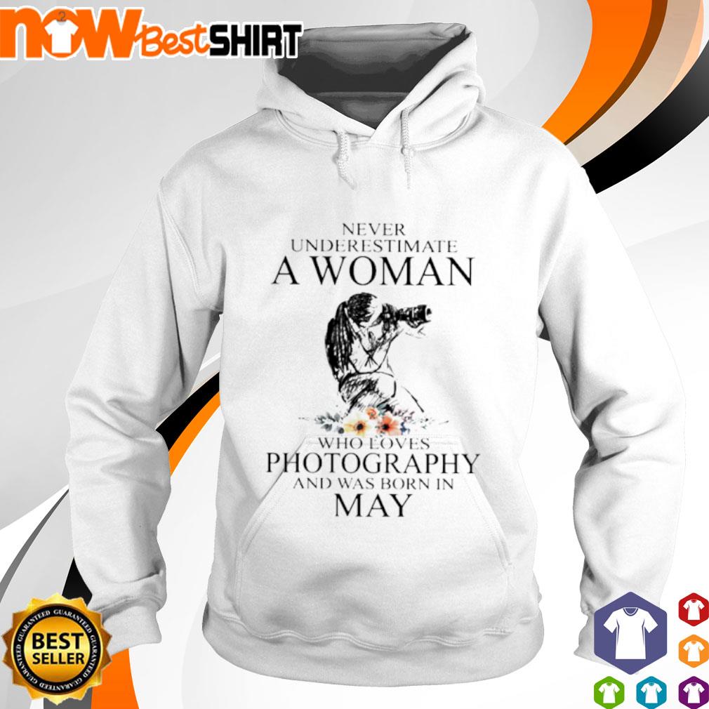 Never underestimate a woman who loves Photography and was born in May s hoodie
