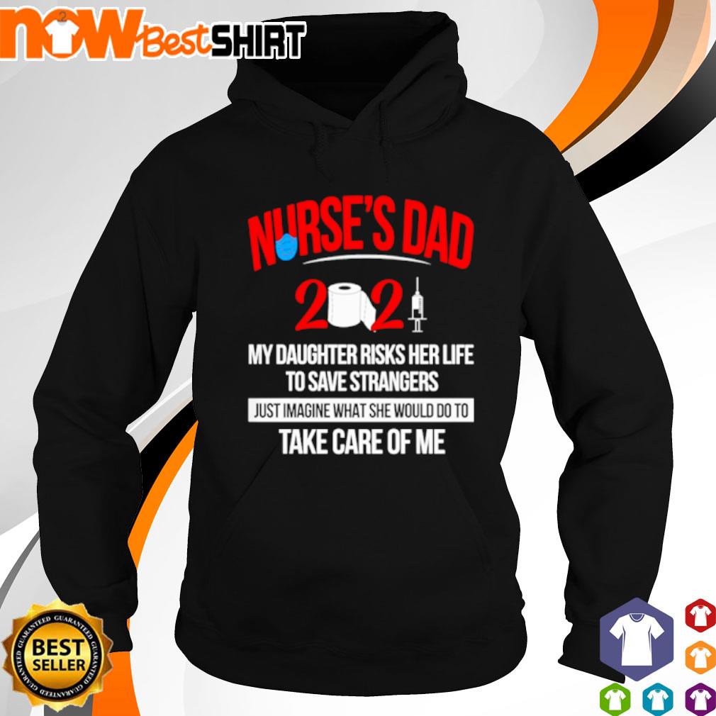 Nurse's dad 2021 my daughter risks her life to save strangers just imagine what she would do to take care of me s hoodie