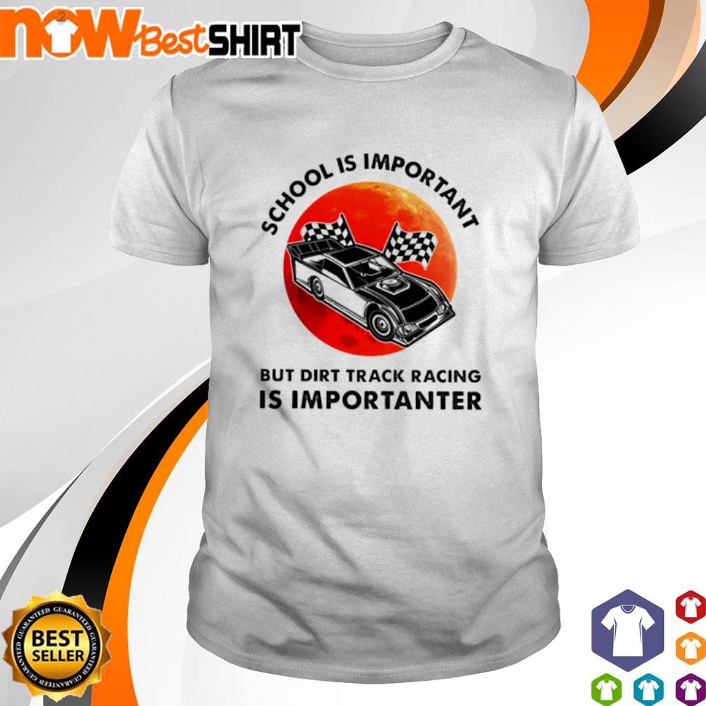 School is important but dirt track racing is importanter sunset shirt