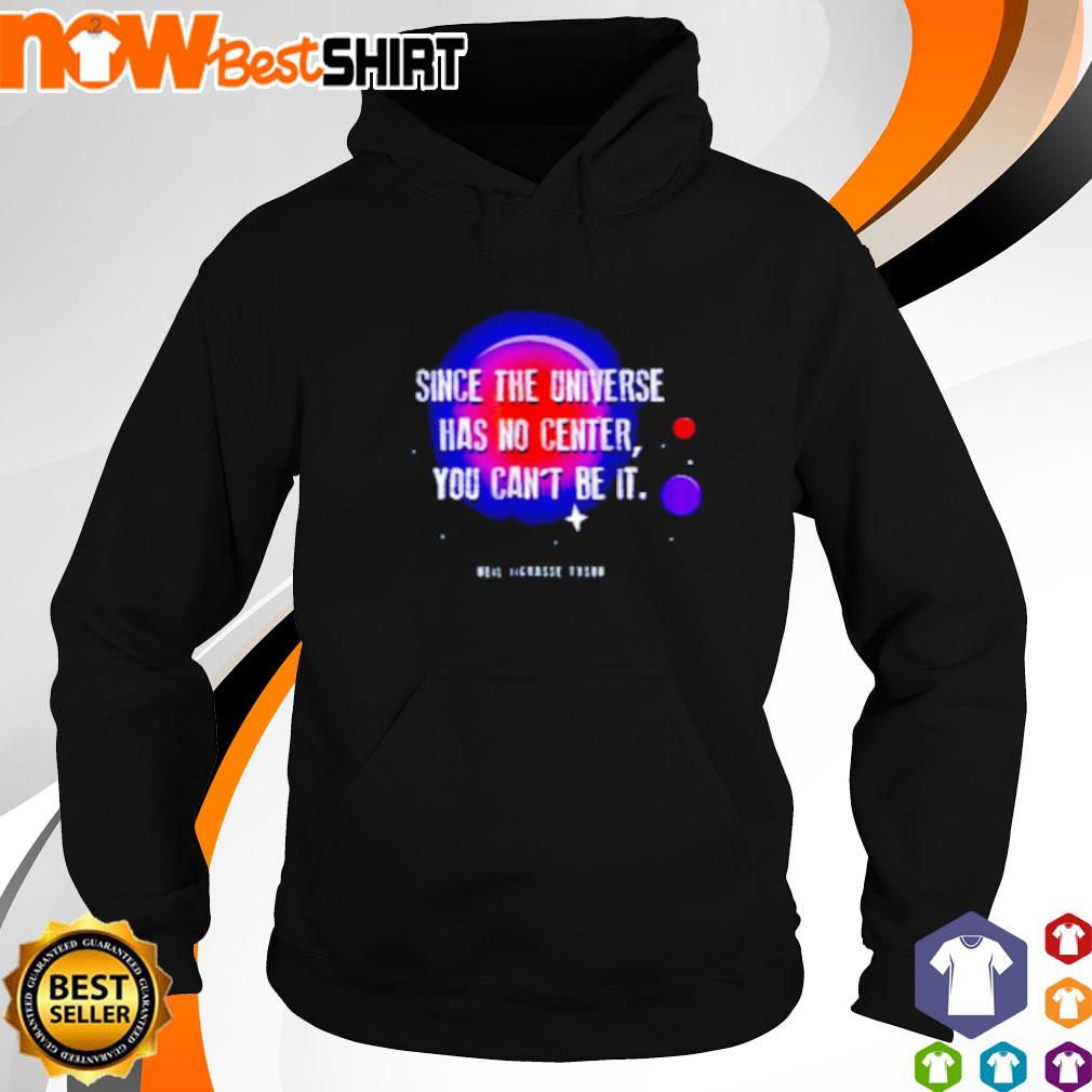 Since the universe has no center you can't be it Neil deGrasse Tyson s hoodie