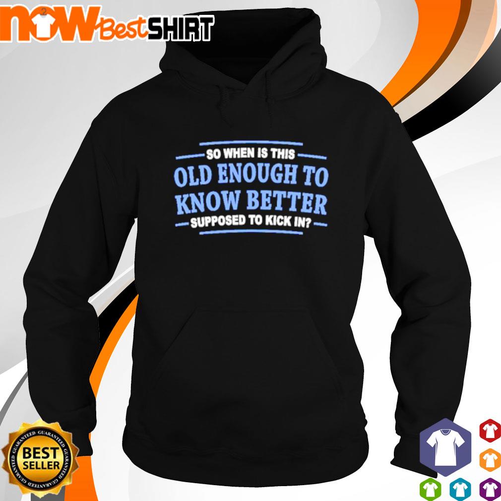 So when is this old enough to know better supposed to kick in s hoodie