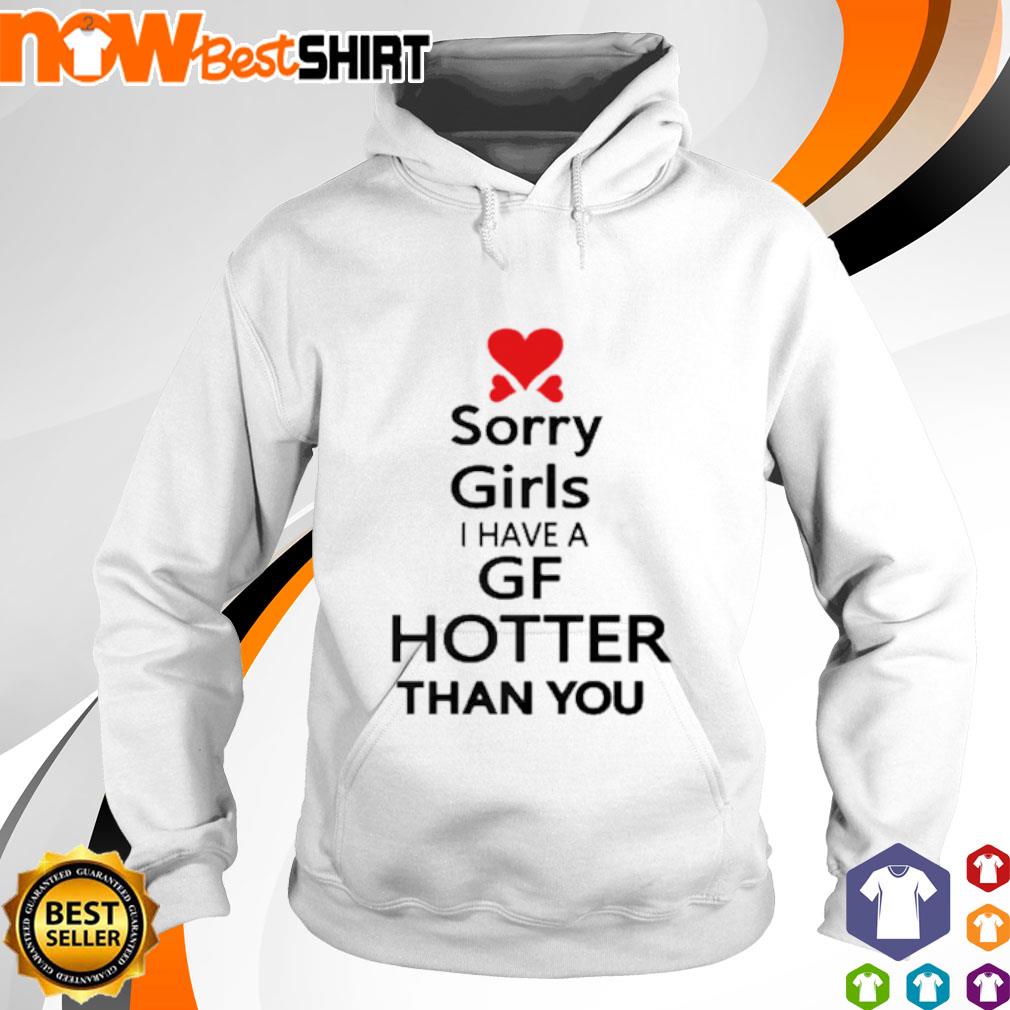 Sorry girls I have a GF hotter than you shirt, hoodie, sweatshirt ...