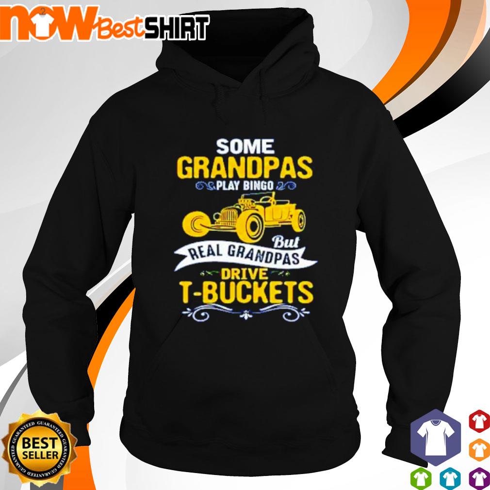 T-buckets some grandpas play bingo but real grandpas drive T-buckets s hoodie