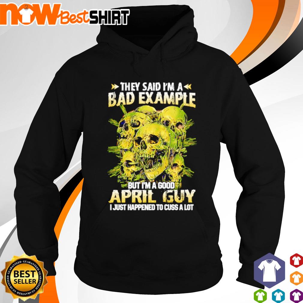 They said I'm a bad example but I'm a good April guy I just happened to cuss a lot Skulls s hoodie