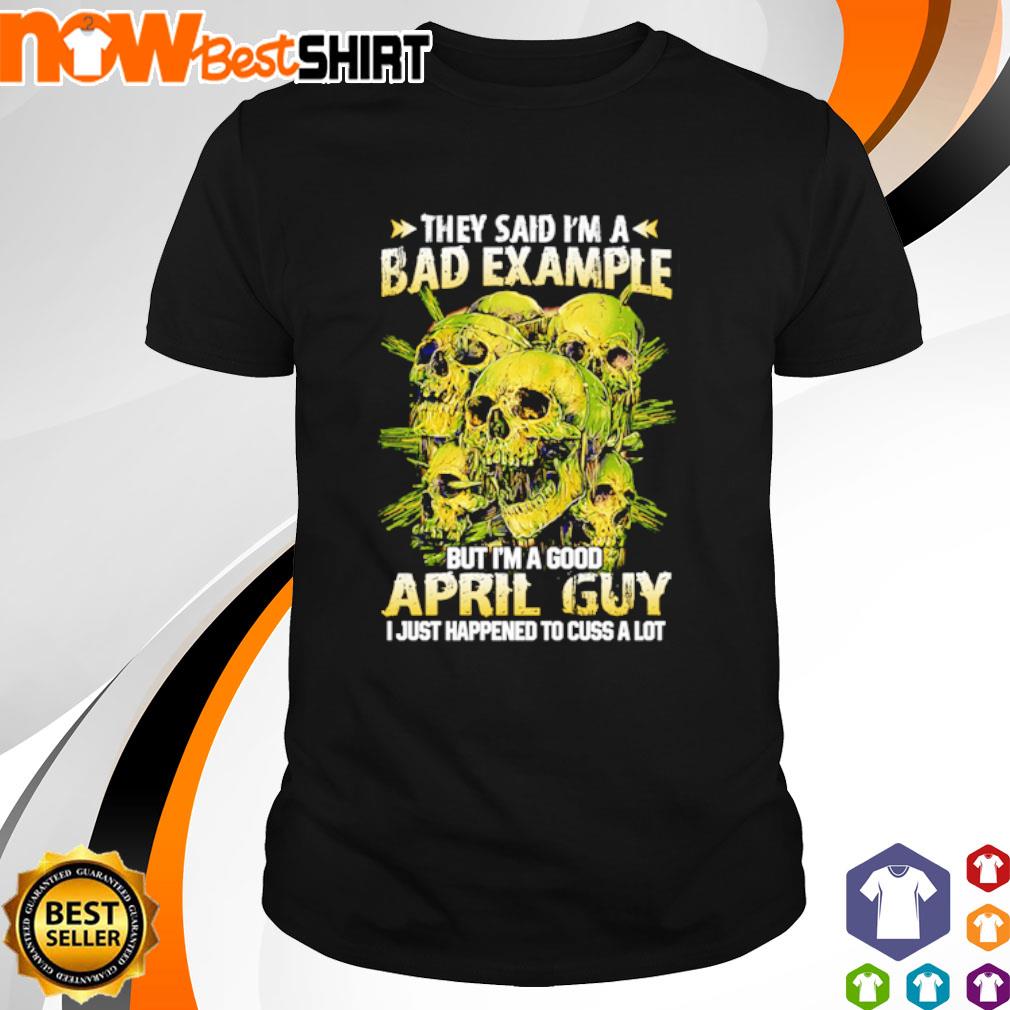 They said I'm a bad example but I'm a good April guy I just happened to cuss a lot Skulls shirt