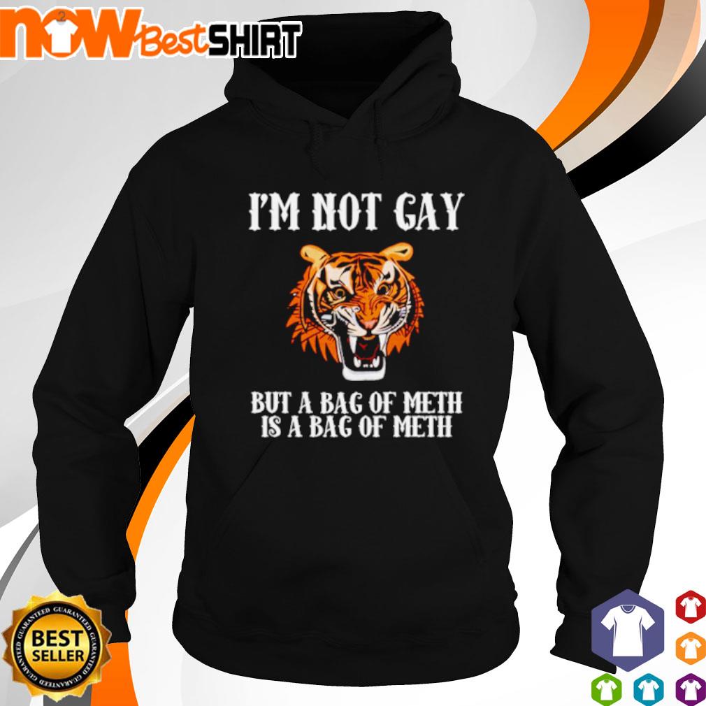 Tiger I'm not gay but a bag of meth is a bag of meth s hoodie