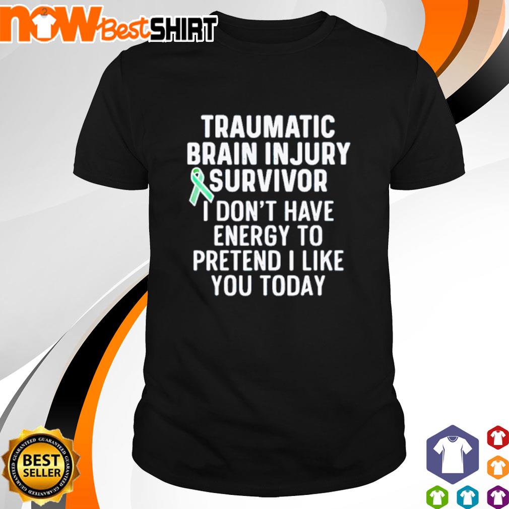 Traumatic brain injury survivor I don't have energy to pretend I like you today shirt