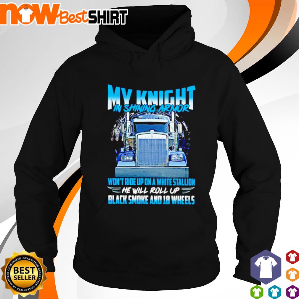 Trucker my knight in shining armor won't ride up on a white stallion he will roll up black smoke and 18 wheels s hoodie