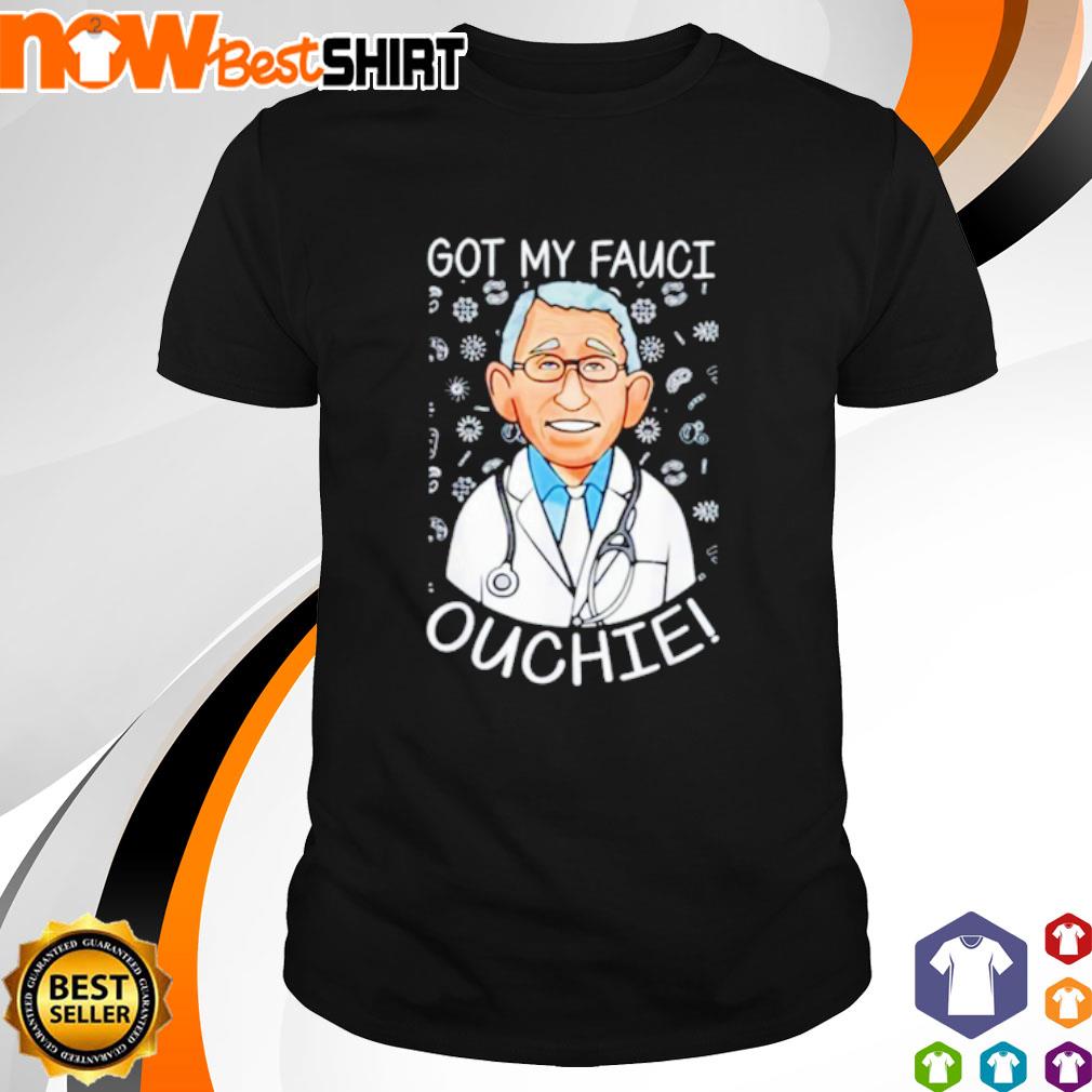 Vaccine got my Fauci Ouchie shirt