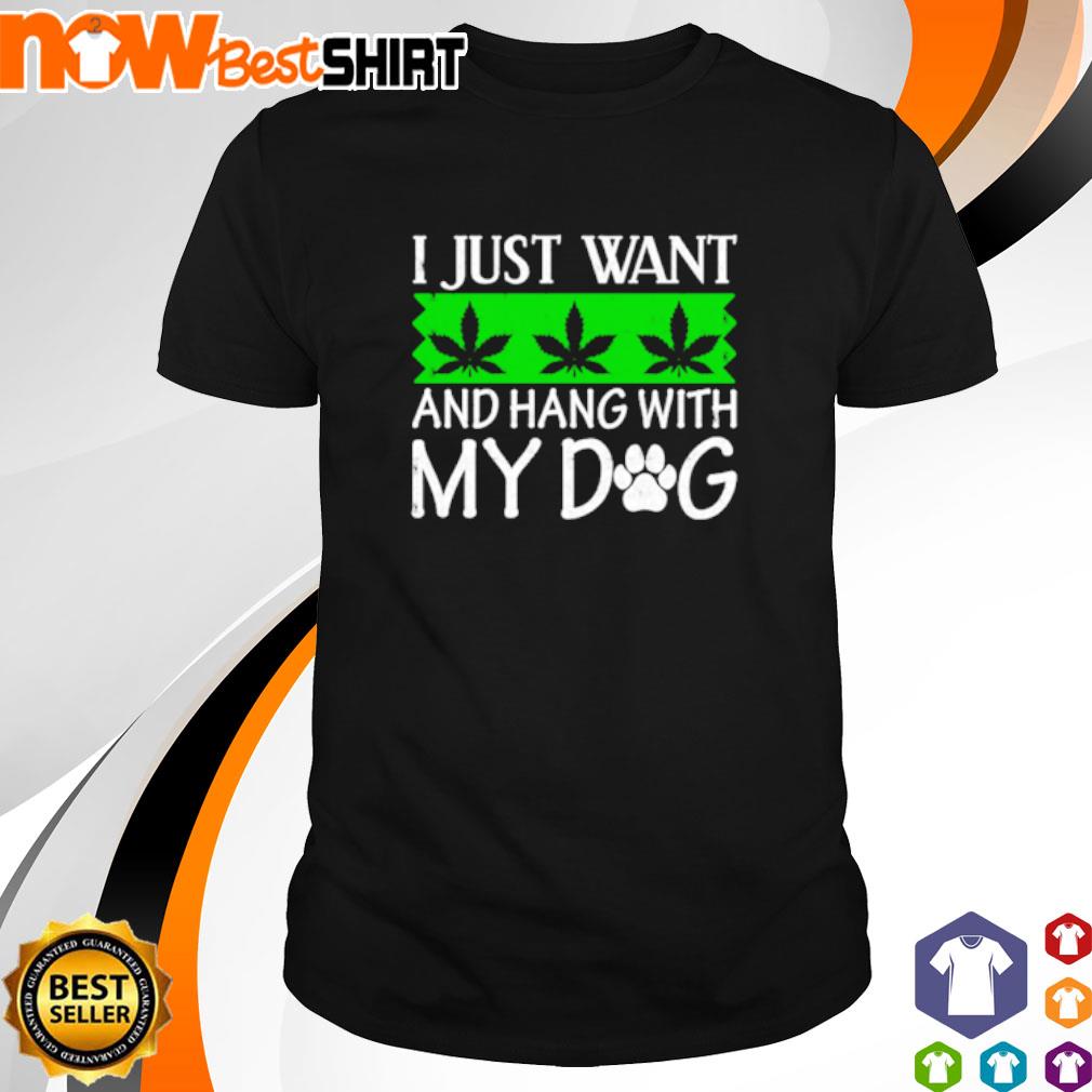 Weed I just want and hang with my dog shirt
