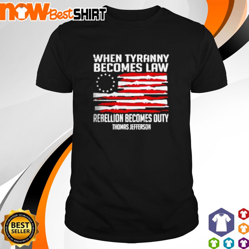 When tyranny becomes law rebellion becomes duty Thomas Jefferson shirt