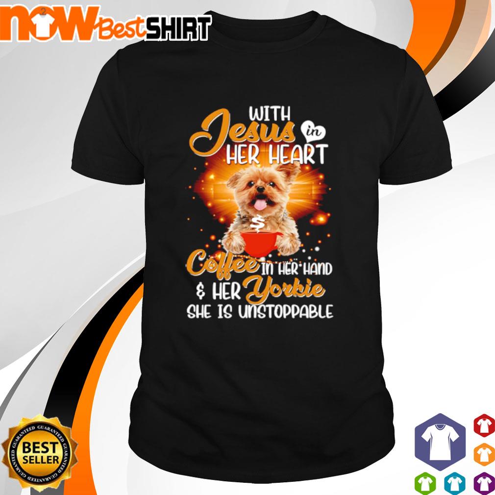 With Jesus is her heart coffee in her hand her Yorkie she is unstoppable shirt